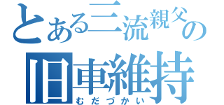 とある三流親父の旧車維持（むだづかい）