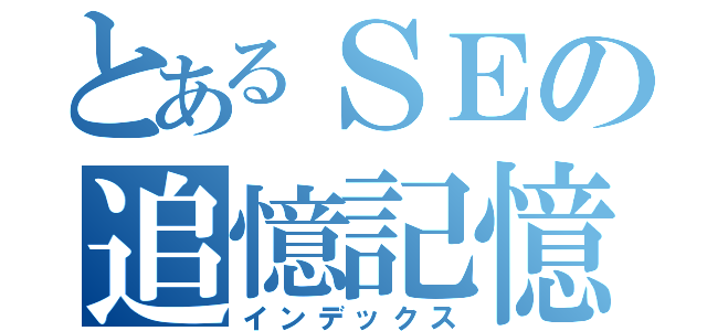 とあるＳＥの追憶記憶（インデックス）