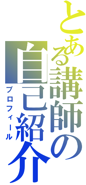 とある講師の自己紹介（プロフィール）