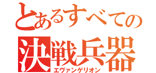 とあるすべての決戦兵器（エヴァンゲリオン）