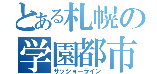 とある札幌の学園都市（サッショーライン）