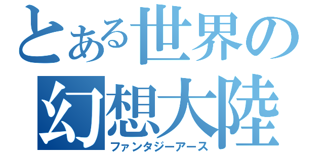 とある世界の幻想大陸（ファンタジーアース）