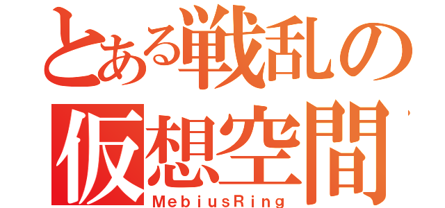 とある戦乱の仮想空間（ＭｅｂｉｕｓＲｉｎｇ）