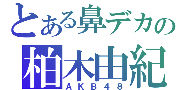 とある鼻デカの柏木由紀（ＡＫＢ４８）