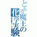 とある魔王の化学実験（魔王度数は４．４％）