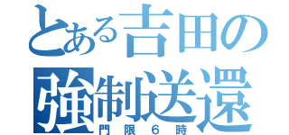 とある吉田の強制送還（門限６時）