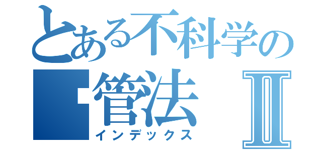 とある不科学の撸管法Ⅱ（インデックス）