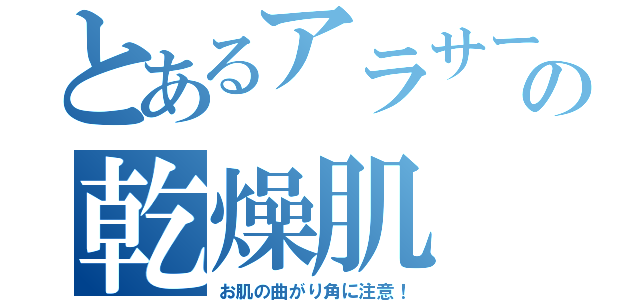 とあるアラサーの乾燥肌（お肌の曲がり角に注意！）