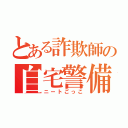 とある詐欺師の自宅警備員（ニートごっこ）