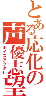 とある応化の声優志望（ボイスアクター）