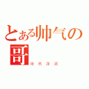 とある帅气の哥（依然潇洒）