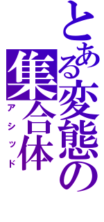 とある変態の集合体（アシッド）