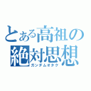 とある高祖の絶対思想（ガンダムオタク）