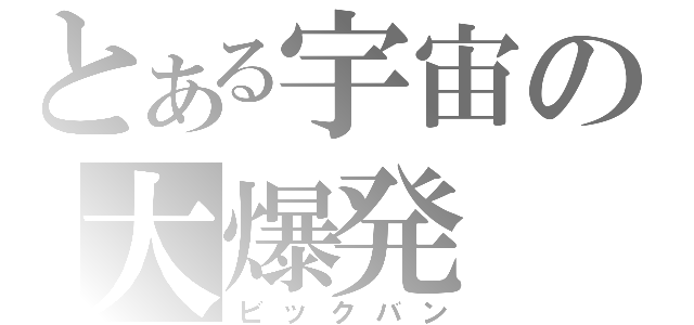 とある宇宙の大爆発（ビックバン）