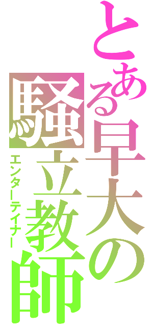 とある早大の騒立教師（エンターテイナー）