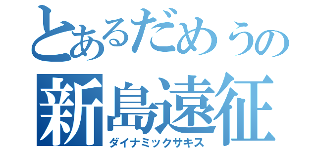 とあるだめうの新島遠征（ダイナミックサキス）