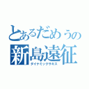 とあるだめうの新島遠征（ダイナミックサキス）