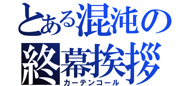 とある混沌の終幕挨拶（カーテンコール）