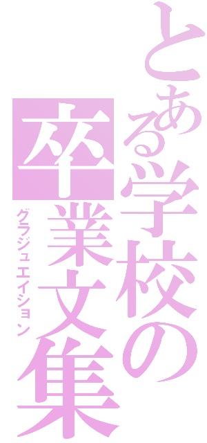 とある学校の卒業文集（グラジュエイション）