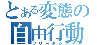 とある変態の自由行動（フリーダム）