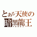 とある天使の暗黒龍王（バルボロス）