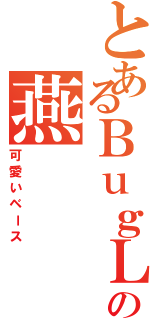 とあるＢｕｇＬｕｇの燕（可愛いベース）