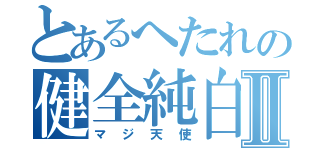 とあるへたれの健全純白Ⅱ（マジ天使）