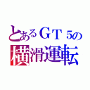 とあるＧＴ５の横滑運転（）