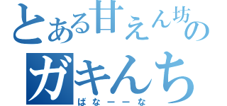 とある甘えん坊のガキんちょ（ばなーーな）