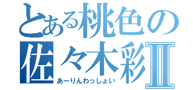 とある桃色の佐々木彩夏Ⅱ（あーりんわっしょい）