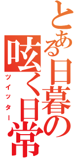 とある日暮の呟く日常（ツイッター）