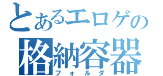 とあるエロゲの格納容器（フォルダ）