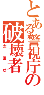 とある警視庁の破壊者（太田功）