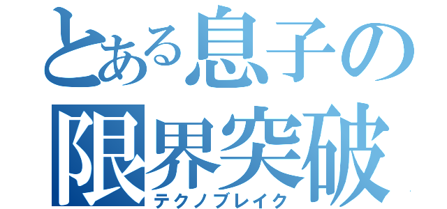 とある息子の限界突破（テクノブレイク）