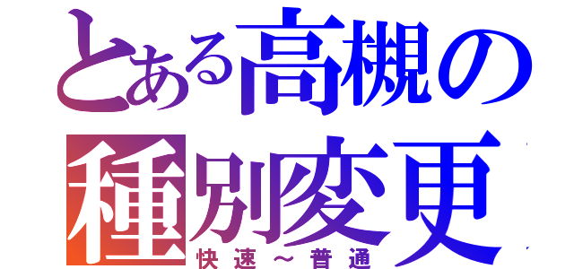 とある高槻の種別変更（快速～普通）