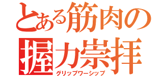 とある筋肉の握力崇拝（グリップワーシップ）