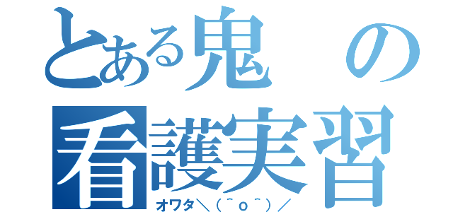 とある鬼の看護実習（オワタ＼（＾ｏ＾）／）