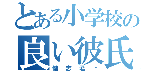 とある小学校の良い彼氏（健志君♡）