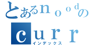 とあるｎｏｏｄｌｅのｃｕｒｒｔ（インデックス）