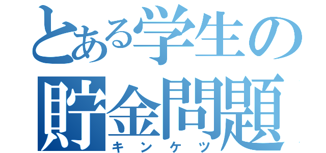 とある学生の貯金問題（キンケツ）