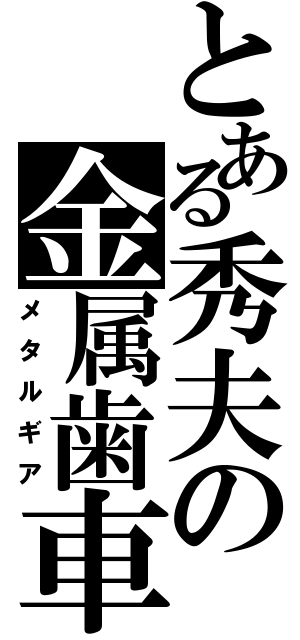 とある秀夫の金属歯車（メタルギア）