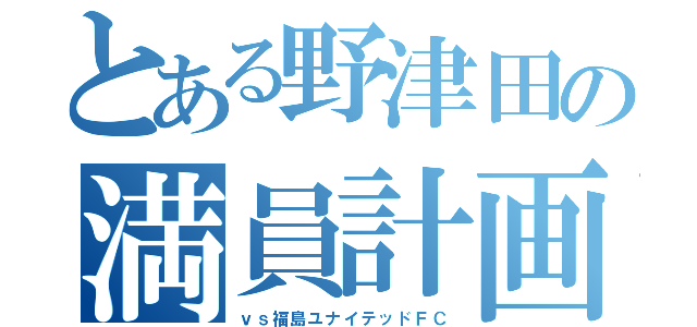 とある野津田の満員計画（ｖｓ福島ユナイテッドＦＣ）