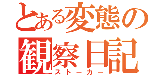 とある変態の観察日記（ストーカー）