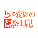 とある変態の観察日記（ストーカー）