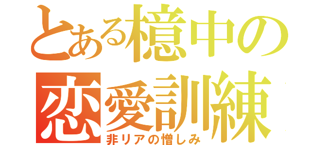 とある檍中の恋愛訓練（非リアの憎しみ）