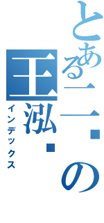 とある二货の王泓琨（インデックス）