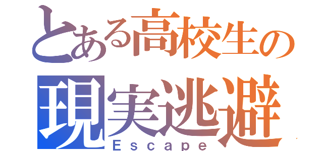 とある高校生の現実逃避（Ｅｓｃａｐｅ）