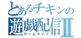 とあるチキンの遊戯配信Ⅱ（ゲームライブ）