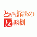 とある訴訟の反訴劇（）