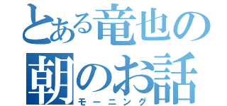 とある竜也の朝のお話（モーニング）